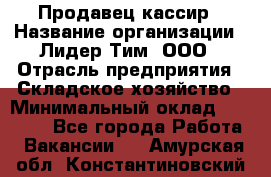 Продавец-кассир › Название организации ­ Лидер Тим, ООО › Отрасль предприятия ­ Складское хозяйство › Минимальный оклад ­ 16 000 - Все города Работа » Вакансии   . Амурская обл.,Константиновский р-н